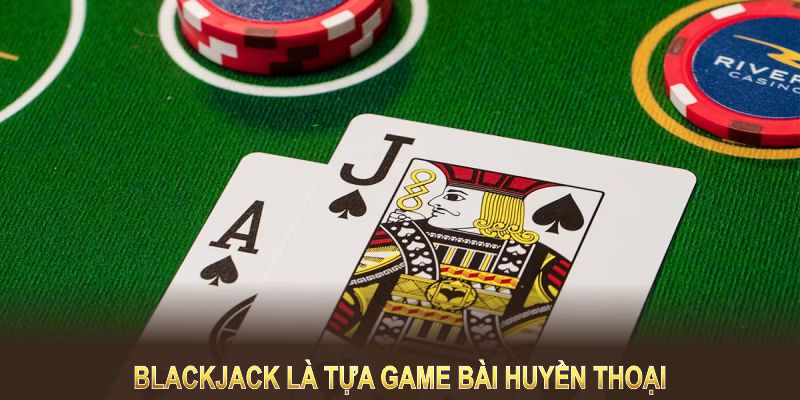 Blackjack là tựa game bài huyền thoại, đầy kịch tính, cực kỳ dễ làm quen