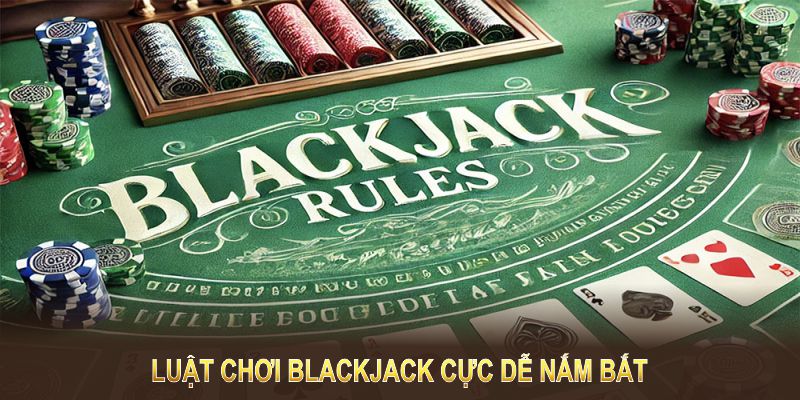 Luật chơi Blackjack cực dễ nắm bắt, phù hợp cả với thành viên mới