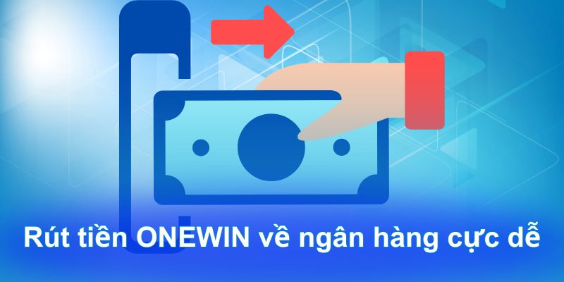 Rút tiền ONEWIN về ngân hàng cực dễ